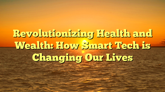 Revolutionizing Health and Wealth: How Smart Tech is Changing Our Lives