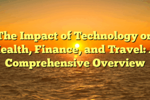 The Impact of Technology on Health, Finance, and Travel: A Comprehensive Overview