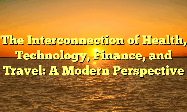 The Interconnection of Health, Technology, Finance, and Travel: A Modern Perspective