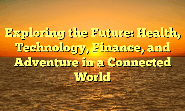 Exploring the Future: Health, Technology, Finance, and Adventure in a Connected World