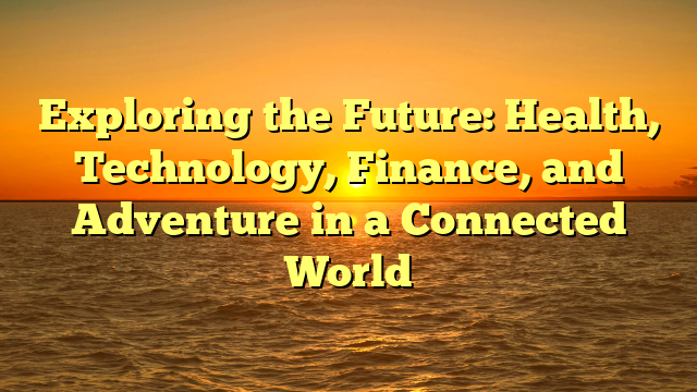 Exploring the Future: Health, Technology, Finance, and Adventure in a Connected World