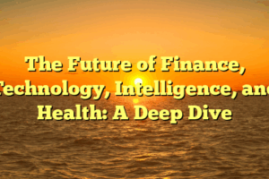 The Future of Finance, Technology, Intelligence, and Health: A Deep Dive