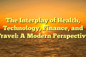 The Interplay of Health, Technology, Finance, and Travel: A Modern Perspective