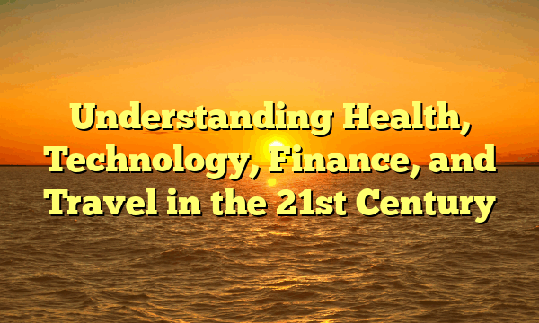 Understanding Health, Technology, Finance, and Travel in the 21st Century