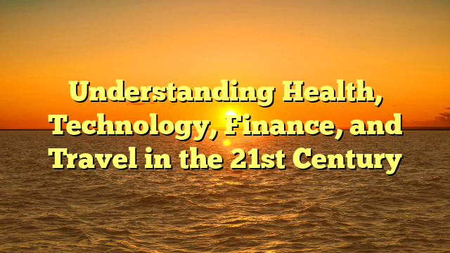 Understanding Health, Technology, Finance, and Travel in the 21st Century