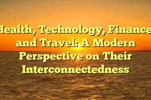 Health, Technology, Finance, and Travel: A Modern Perspective on Their Interconnectedness