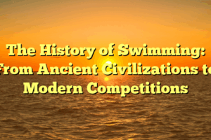 The History of Swimming: From Ancient Civilizations to Modern Competitions