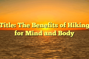 Title: The Benefits of Hiking for Mind and Body