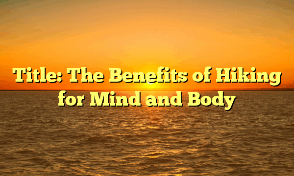Title: The Benefits of Hiking for Mind and Body