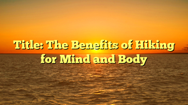 Title: The Benefits of Hiking for Mind and Body