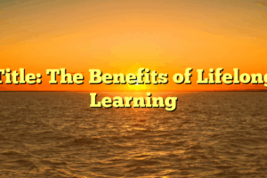 Title: The Benefits of Lifelong Learning