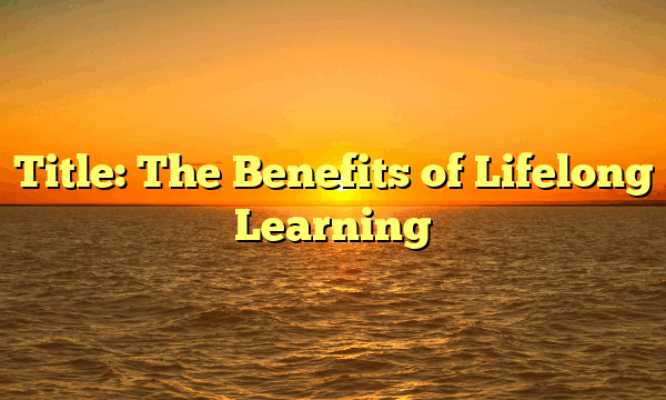 Title: The Benefits of Lifelong Learning