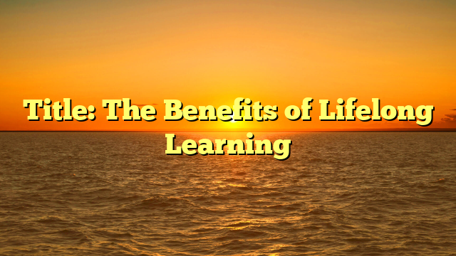 Title: The Benefits of Lifelong Learning
