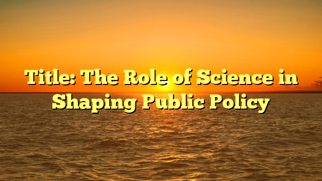 Title: The Role of Science in Shaping Public Policy