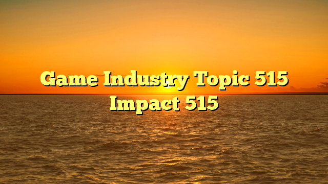 Game Industry Topic 515 Impact 515