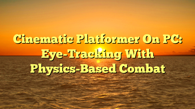Cinematic Platformer On PC: Eye-Tracking With Physics-Based Combat