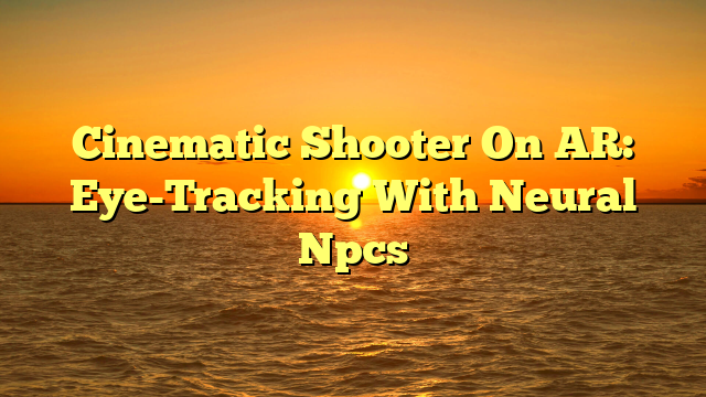 Cinematic Shooter On AR: Eye-Tracking With Neural Npcs