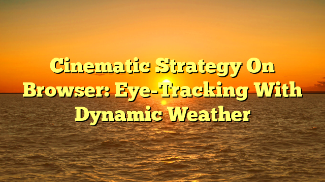 Cinematic Strategy On Browser: Eye-Tracking With Dynamic Weather
