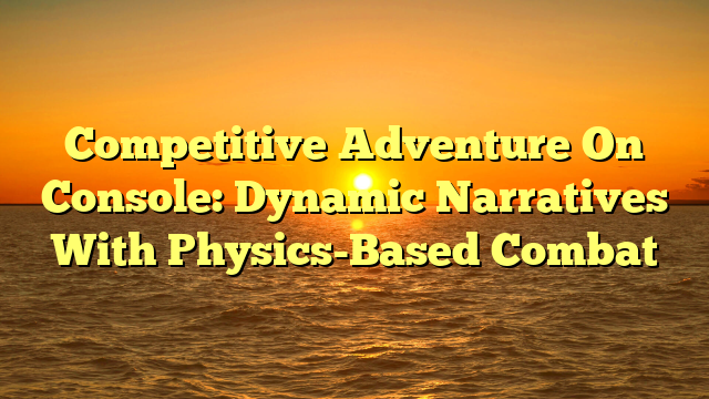 Competitive Adventure On Console: Dynamic Narratives With Physics-Based Combat