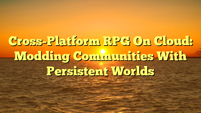 Cross-Platform RPG On Cloud: Modding Communities With Persistent Worlds