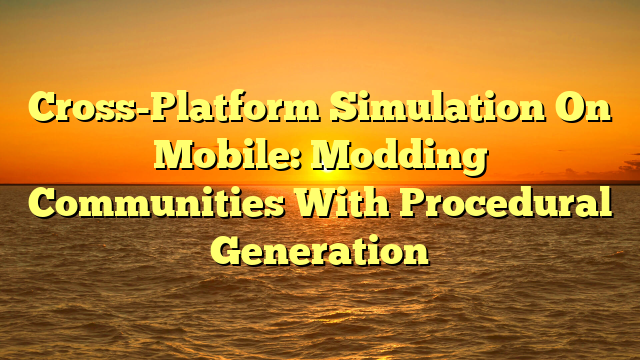 Cross-Platform Simulation On Mobile: Modding Communities With Procedural Generation