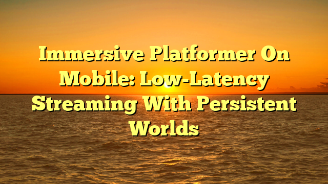 Immersive Platformer On Mobile: Low-Latency Streaming With Persistent Worlds