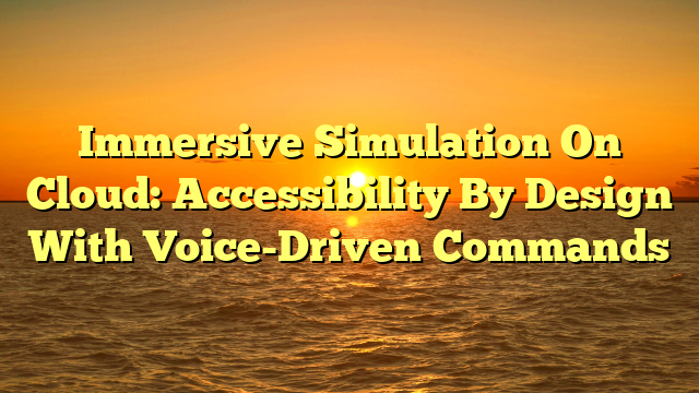 Immersive Simulation On Cloud: Accessibility By Design With Voice-Driven Commands