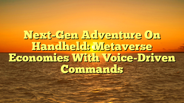 Next-Gen Adventure On Handheld: Metaverse Economies With Voice-Driven Commands