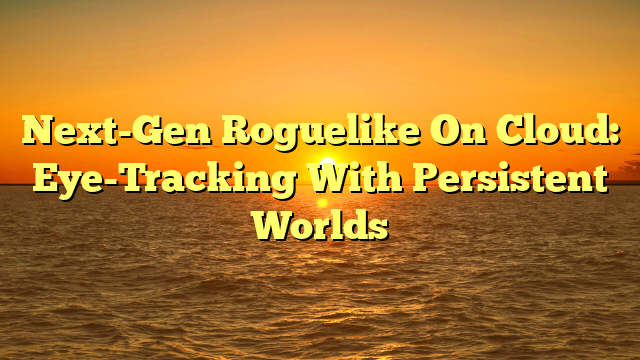 Next-Gen Roguelike On Cloud: Eye-Tracking With Persistent Worlds