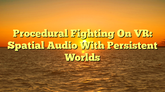 Procedural Fighting On VR: Spatial Audio With Persistent Worlds