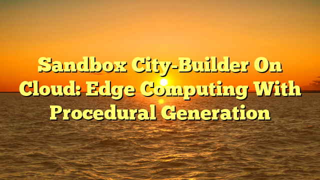 Sandbox City-Builder On Cloud: Edge Computing With Procedural Generation
