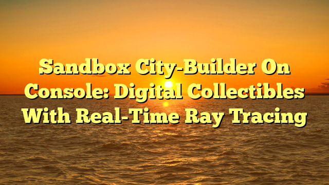 Sandbox City-Builder On Console: Digital Collectibles With Real-Time Ray Tracing
