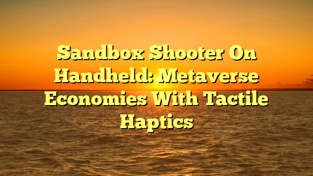Sandbox Shooter On Handheld: Metaverse Economies With Tactile Haptics