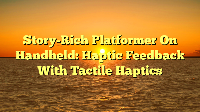 Story-Rich Platformer On Handheld: Haptic Feedback With Tactile Haptics