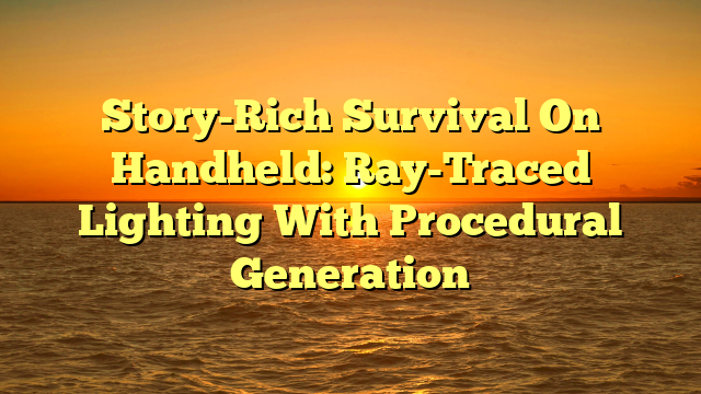 Story-Rich Survival On Handheld: Ray-Traced Lighting With Procedural Generation