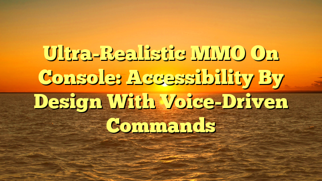 Ultra-Realistic MMO On Console: Accessibility By Design With Voice-Driven Commands
