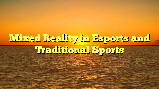Mixed Reality in Esports and Traditional Sports