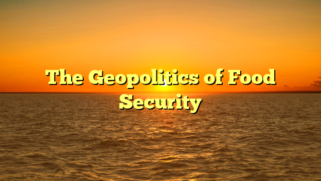 The Geopolitics of Food Security