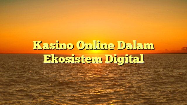 Kasino Online Dalam Ekosistem Digital