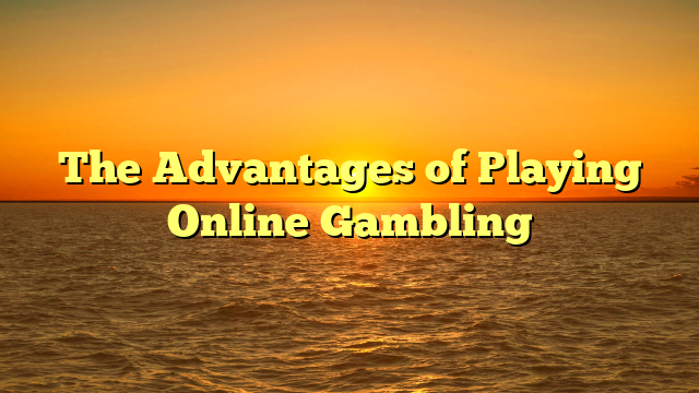 The Advantages of Playing Online Gambling
