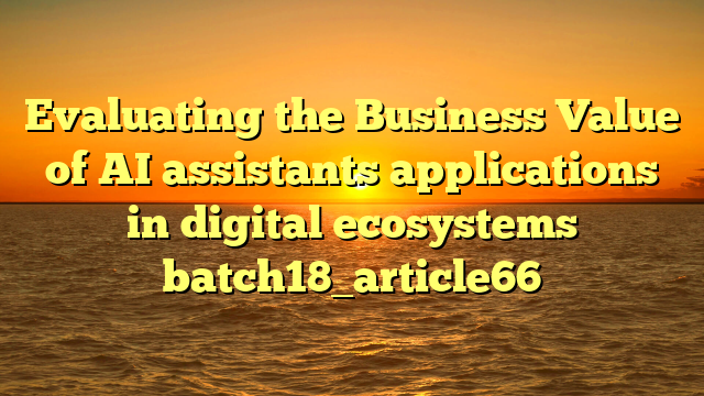 Evaluating the Business Value of AI assistants applications in digital ecosystems batch18_article66