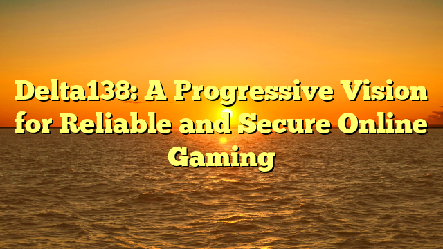 Delta138: A Progressive Vision for Reliable and Secure Online Gaming