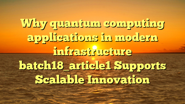 Why quantum computing applications in modern infrastructure batch18_article1 Supports Scalable Innovation