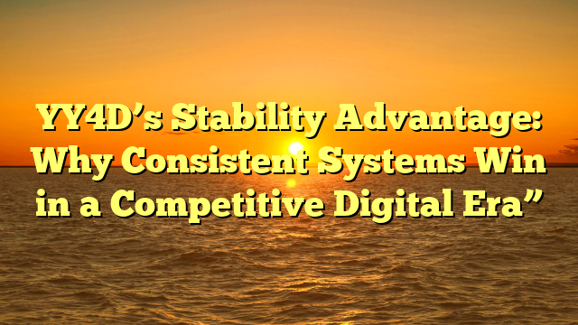 YY4D’s Stability Advantage: Why Consistent Systems Win in a Competitive Digital Era”