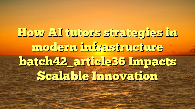 How AI tutors strategies in modern infrastructure batch42_article36 Impacts Scalable Innovation