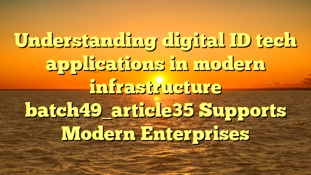 Understanding digital ID tech applications in modern infrastructure batch49_article35 Supports Modern Enterprises