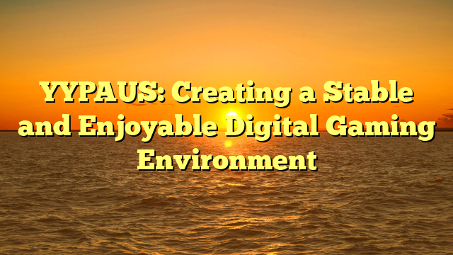 YYPAUS: Creating a Stable and Enjoyable Digital Gaming Environment