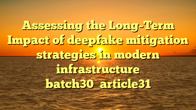 Assessing the Long-Term Impact of deepfake mitigation strategies in modern infrastructure batch30_article31