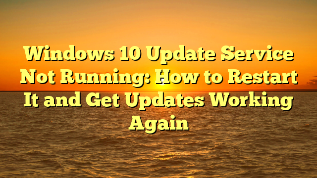 Windows 10 Update Service Not Running: How to Restart It and Get Updates Working Again